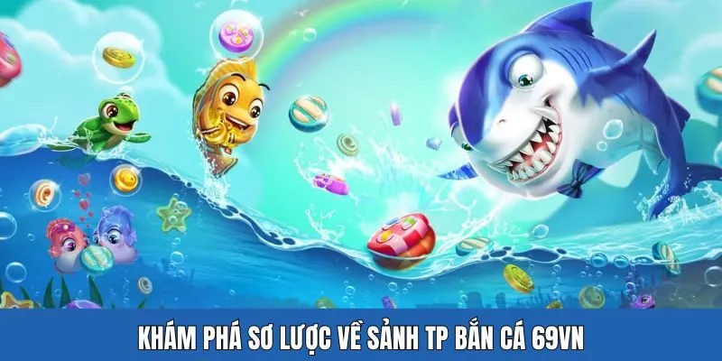 Tìm hiểu sơ lược về sảnh TP bắn cá 69VN
